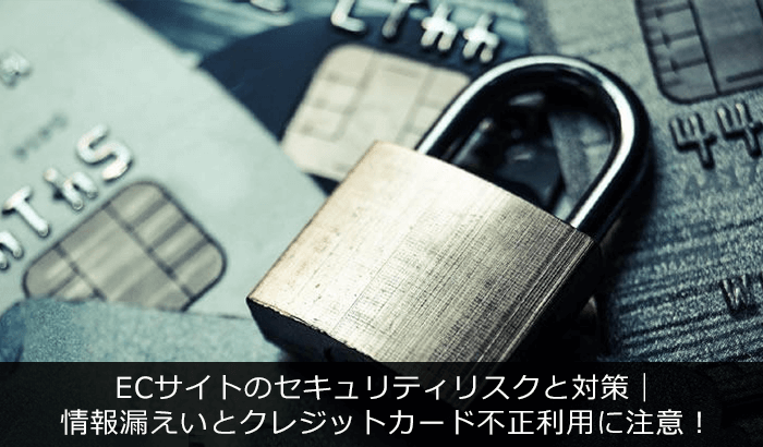 ECサイトのセキュリティリスクと対策|情報漏えいとクレジットカード不正利用に注意!